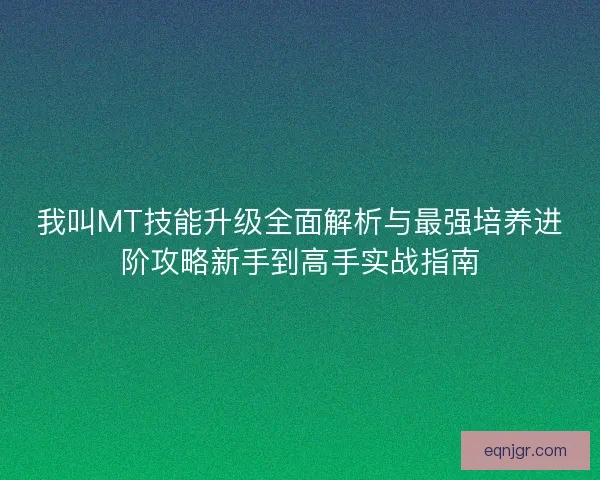 我叫MT技能升级全面解析与最强培养进阶攻略新手到高手实战指南
