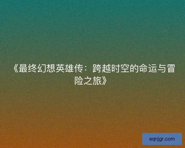 《最终幻想英雄传：跨越时空的命运与冒险之旅》