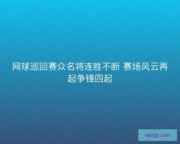 网球巡回赛众名将连胜不断 赛场风云再起争锋四起
