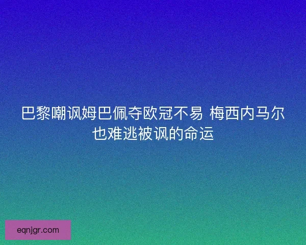 巴黎嘲讽姆巴佩夺欧冠不易 梅西内马尔也难逃被讽的命运