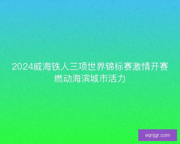 2024威海铁人三项世界锦标赛激情开赛燃动海滨城市活力