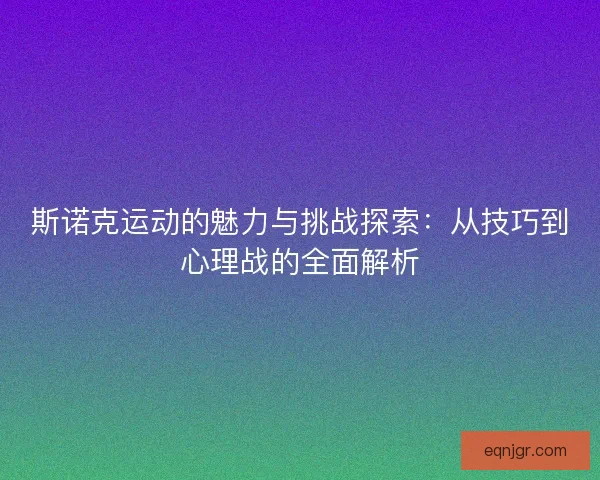 斯诺克运动的魅力与挑战探索：从技巧到心理战的全面解析