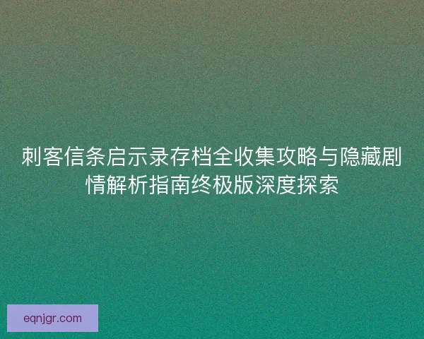 刺客信条启示录存档全收集攻略与隐藏剧情解析指南终极版深度探索