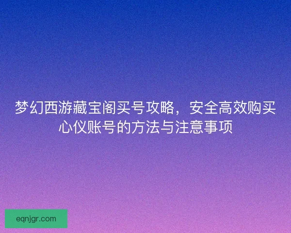 梦幻西游藏宝阁买号攻略，安全高效购买心仪账号的方法与注意事项