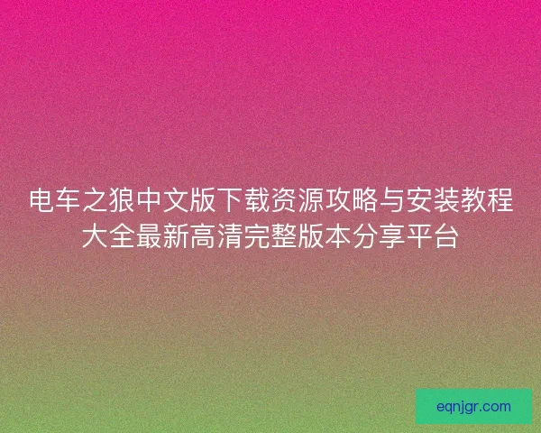 电车之狼中文版下载资源攻略与安装教程大全最新高清完整版本分享平台