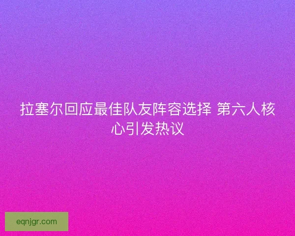 拉塞尔回应最佳队友阵容选择 第六人核心引发热议