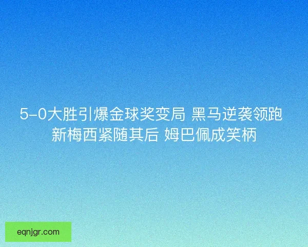 5-0大胜引爆金球奖变局 黑马逆袭领跑 新梅西紧随其后 姆巴佩成笑柄