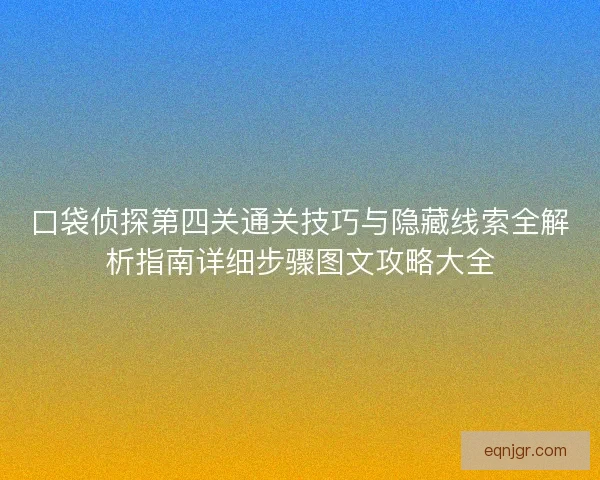 口袋侦探第四关通关技巧与隐藏线索全解析指南详细步骤图文攻略大全