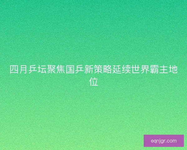 四月乒坛聚焦国乒新策略延续世界霸主地位