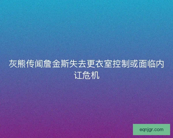 灰熊传闻詹金斯失去更衣室控制或面临内讧危机 灰熊传闻詹金斯失去更衣室控制或面临内讧危机