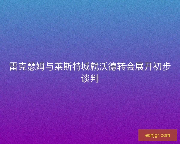 雷克瑟姆与莱斯特城就沃德转会展开初步谈判