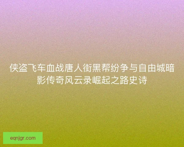 侠盗飞车血战唐人街黑帮纷争与自由城暗影传奇风云录崛起之路史诗