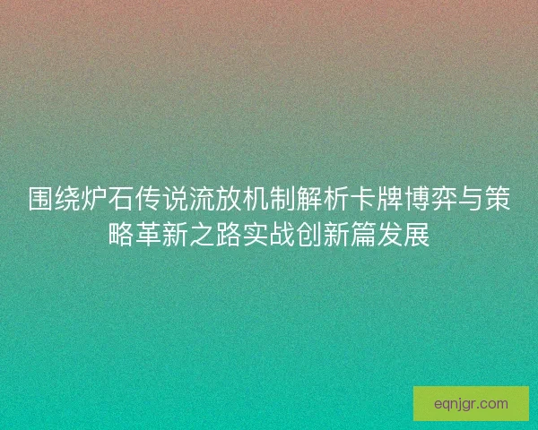 围绕炉石传说流放机制解析卡牌博弈与策略革新之路实战创新篇发展 围绕炉石传说流放机制解析卡牌博弈与策略革新之路实战创新篇发展